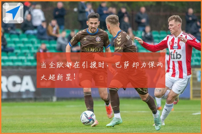 当全欧都在引援时，巴萨却力保两大超新星！