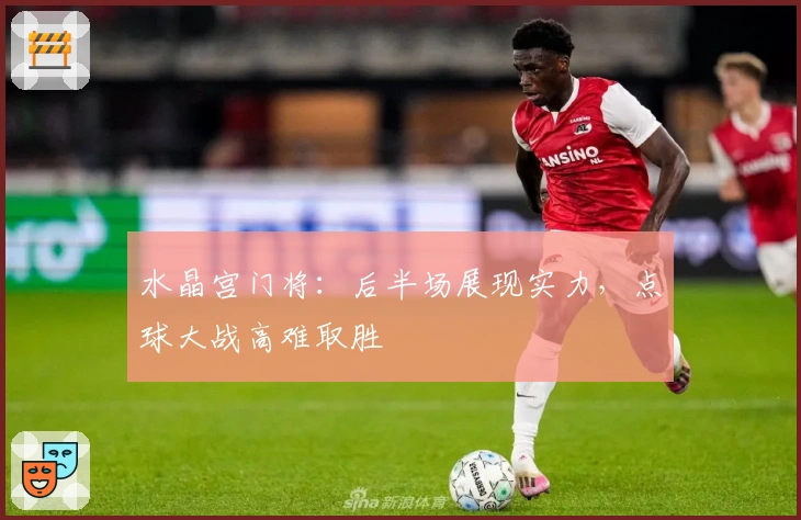 水晶宫门将：后半场展现实力，点球大战高难取胜