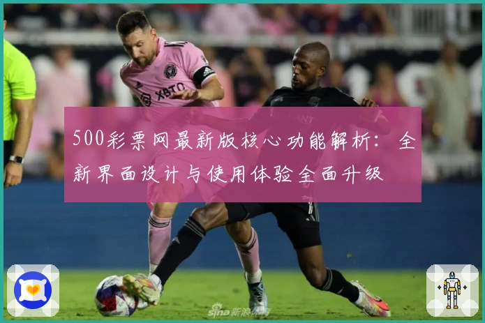 500彩票网最新版核心功能解析：全新界面设计与使用体验全面升级