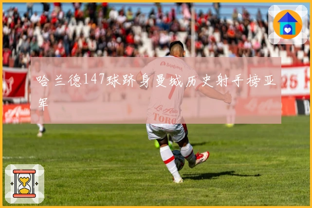 哈兰德147球跻身曼城历史射手榜亚军