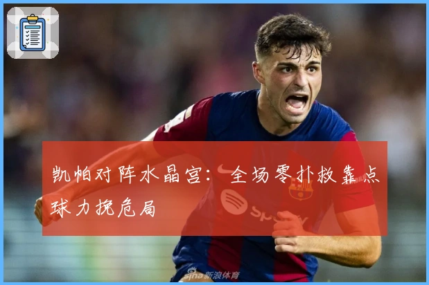 凯帕对阵水晶宫：全场零扑救靠点球力挽危局