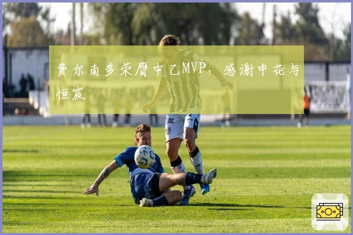 费尔南多荣膺中乙MVP，感谢申花与恒宸