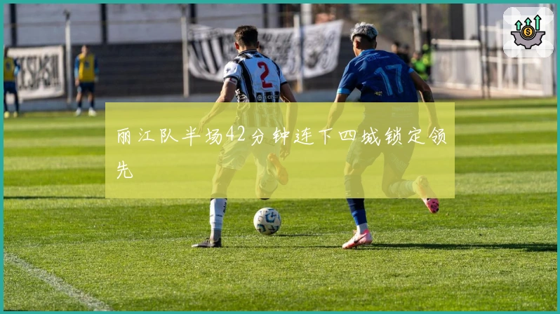 丽江队半场42分钟连下四城锁定领先