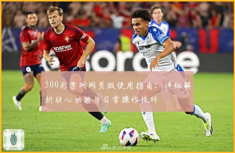 500彩票网网页版使用指南：详细解析核心功能与日常操作技巧