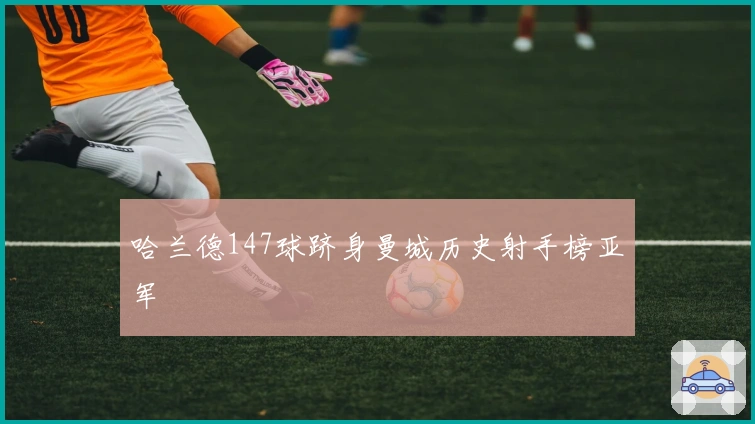 哈兰德147球跻身曼城历史射手榜亚军