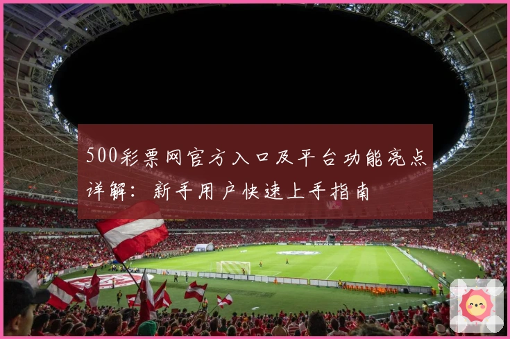 500彩票网官方入口及平台功能亮点详解：新手用户快速上手指南