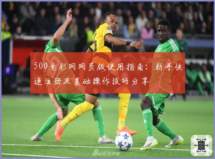 500竞彩网网页版使用指南：新手快速注册及基础操作技巧分享