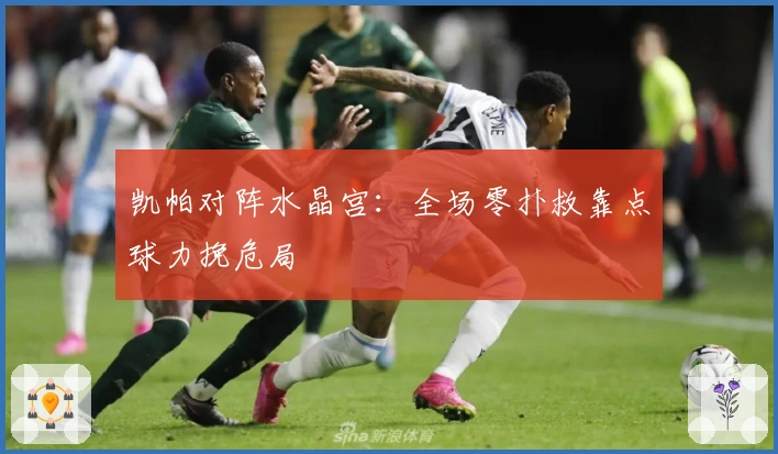 凯帕对阵水晶宫：全场零扑救靠点球力挽危局