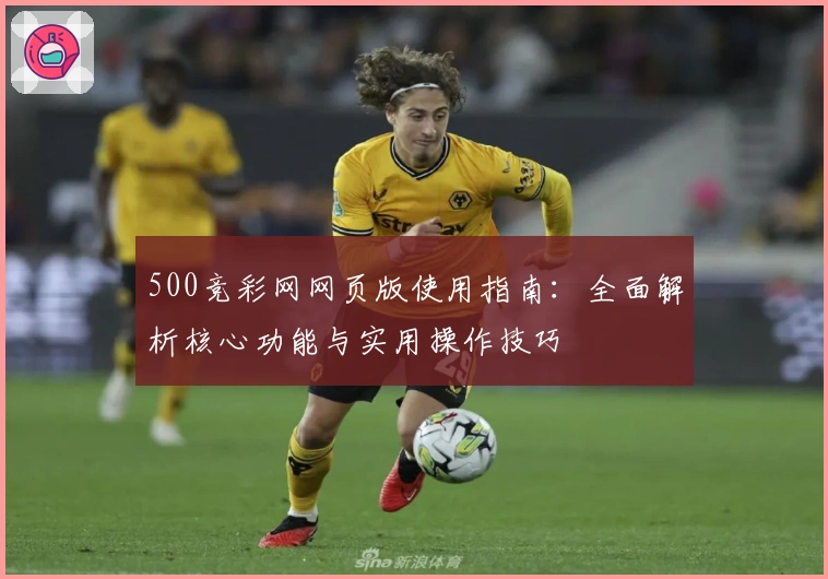 500竞彩网网页版使用指南：全面解析核心功能与实用操作技巧