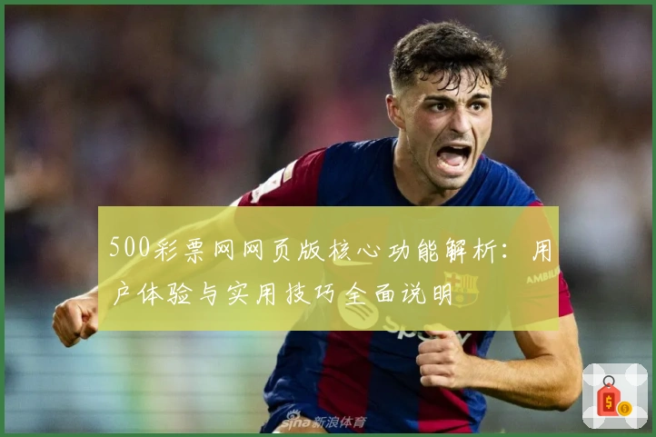 500彩票网网页版核心功能解析：用户体验与实用技巧全面说明