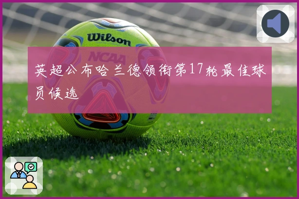 英超公布哈兰德领衔第17轮最佳球员候选
