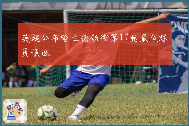 英超公布哈兰德领衔第17轮最佳球员候选