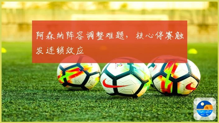 阿森纳阵容调整难题，核心停赛触发连锁效应