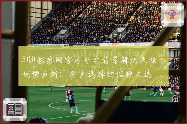 500彩票网官方平台背景解析及核心优势分析：用户选择的信赖之选