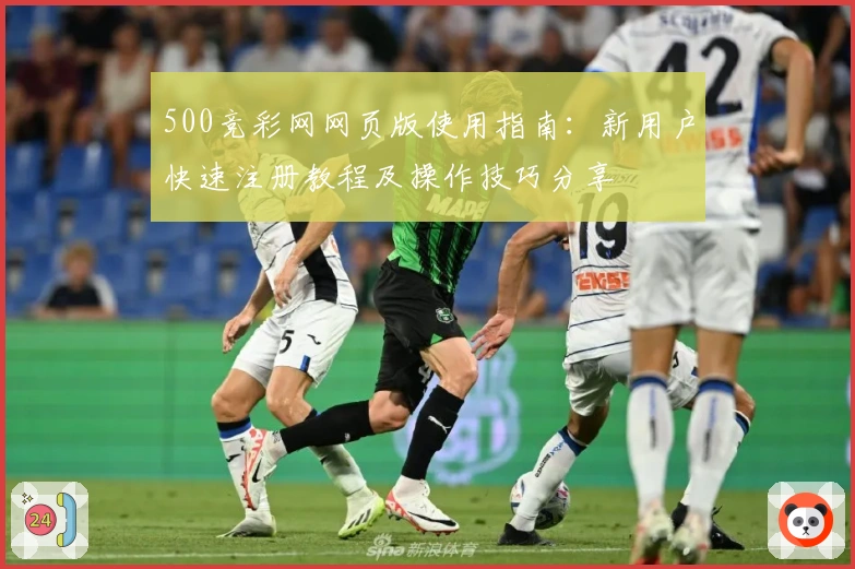 500竞彩网网页版使用指南：新用户快速注册教程及操作技巧分享