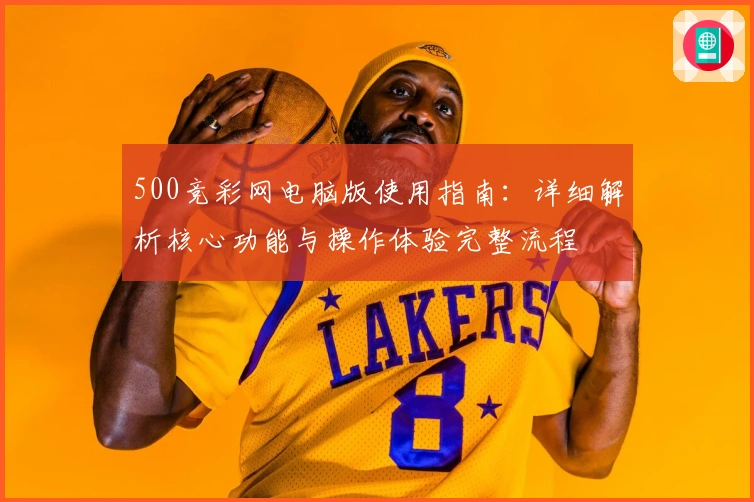 500竞彩网电脑版使用指南:详细解析核心功能与操作体验完整流程