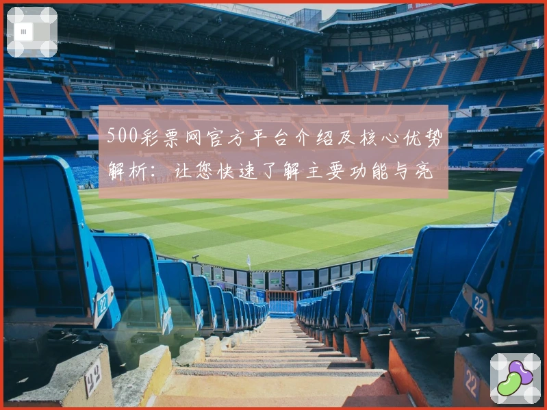 500彩票网官方平台介绍及核心优势解析：让您快速了解主要功能与亮点