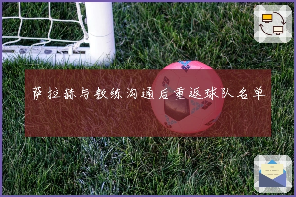 萨拉赫与教练沟通后重返球队名单