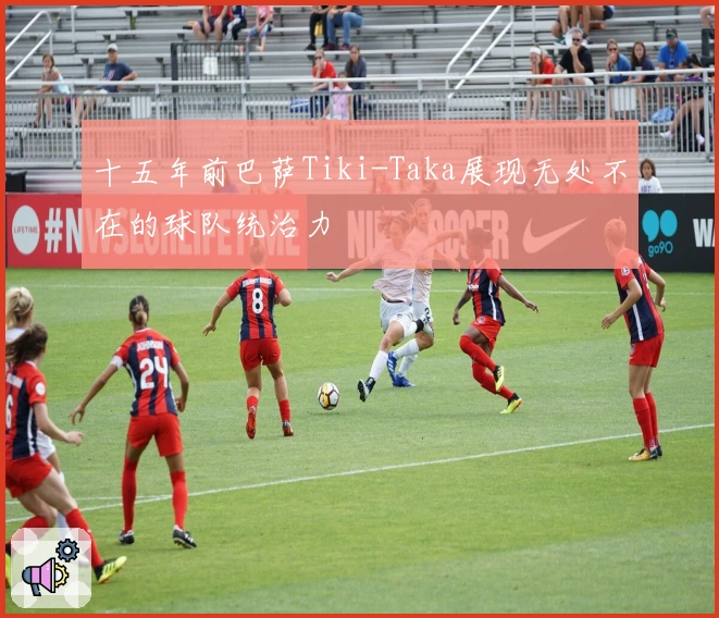 十五年前巴萨Tiki-Taka展现无处不在的球队统治力