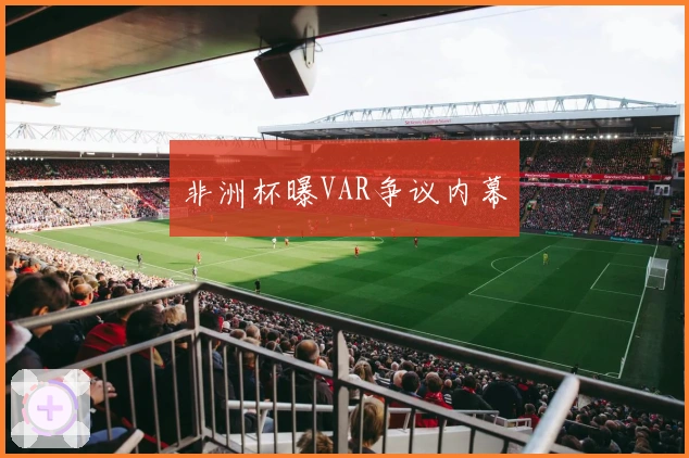 非洲杯曝VAR争议内幕