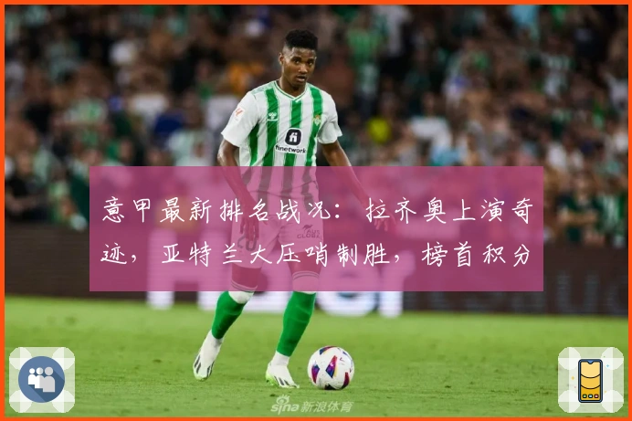 意甲最新排名战况：拉齐奥上演奇迹，亚特兰大压哨制胜，榜首积分持平