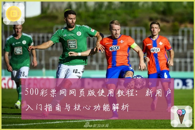 500彩票网网页版使用教程：新用户入门指南与核心功能解析