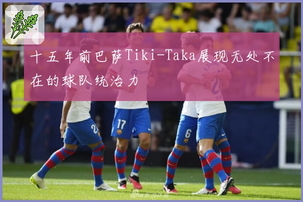 十五年前巴萨Tiki-Taka展现无处不在的球队统治力